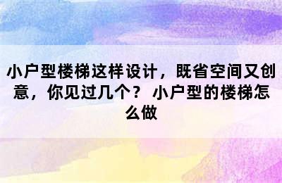 小户型楼梯这样设计，既省空间又创意，你见过几个？ 小户型的楼梯怎么做